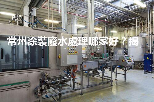 常州涂裝廢水處理哪家好？揭秘行業(yè)內(nèi)幕讓你眼前一亮！